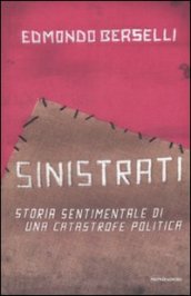 Sinistrati. Storia sentimentale di una catastrofe politica - Berselli, Edmondo