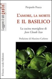 L'amore, la morte e il basilico. La cucina marsigliese di Jean-Claude Izzo - Pracca, Pierpaolo