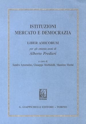 Istituzioni, mercato e democrazia. Liber Amicorum per gli ottanta anni di Alberto Predieri.