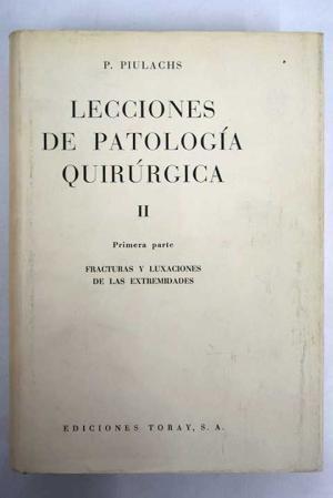 Lecciones De Patología Quirúrgica II Primera Parte FRACTURAS LUXACIONES DE LAS EXTREMIDADES - PIULACHES. P.