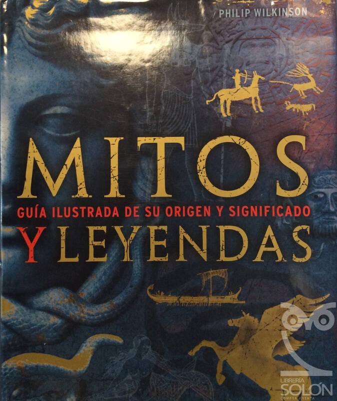 Mitos y Leyendas. Guía Ilustrada De Su Origen Y Significado - Philip Wilkinson