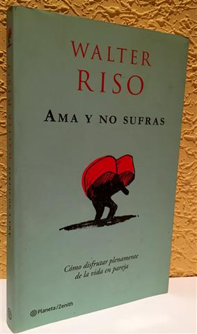 Ama y no sufras. Cómo disfrutar plenamente de la vida en pareja - Riso, Walter (1951-)