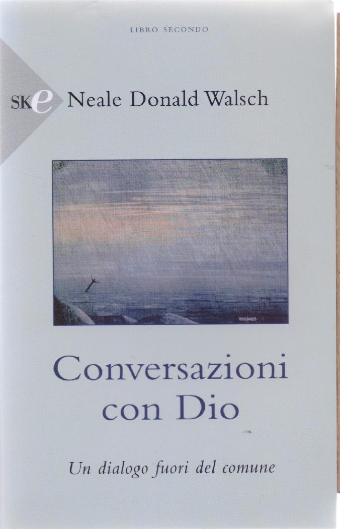 Neale Donald Walsh - Conversazioni con Dio Libro secondo - Sperling and Kupfer - Milano - 2008 - Walsh, Neale Donald.