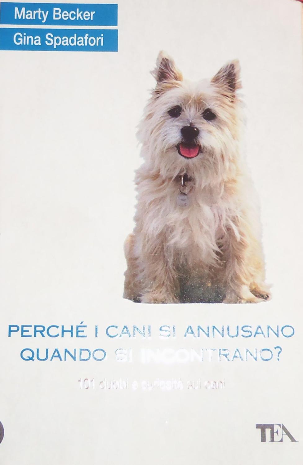 Perché i cani si annusano quando si incontrano? 101 dubbi e curiosità sui cani - Becker Marty; Spadafori Gina