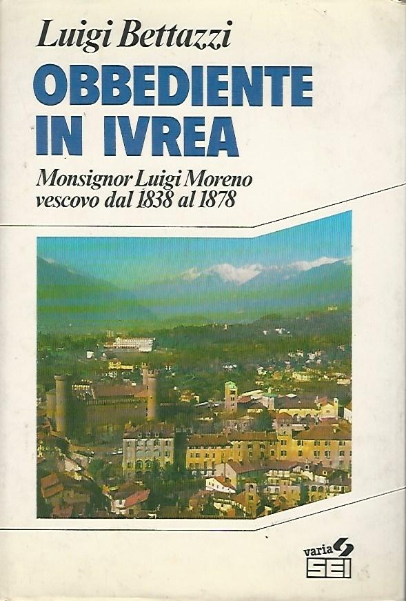 OBBEDIENTE IN IVREA. Monsignor Luigi Moreno vescovo dal 1838 al 1878 - Luigi Bettazzi