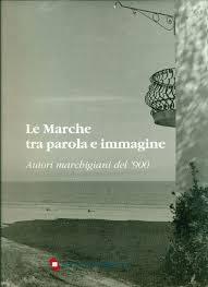 Le Marche tra parola e immagine - Autori marchigiani del '900