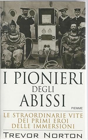 I PIONIERI DEGLI ABISSI. Le straordinarie vite dei primi eroi delle immersioni.