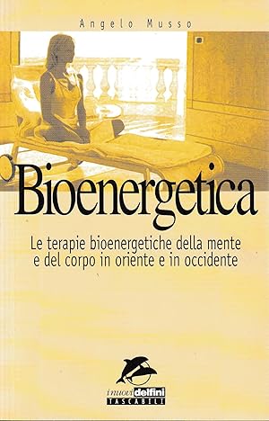 Bioenergetica. Le terapie bioenergetiche della mente e del corpo in Oriente e in Occidente