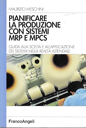 Pianificare la produzione con sistemi MRP e MPCS. Guida alla scelta e all'applicazione dei sistem...