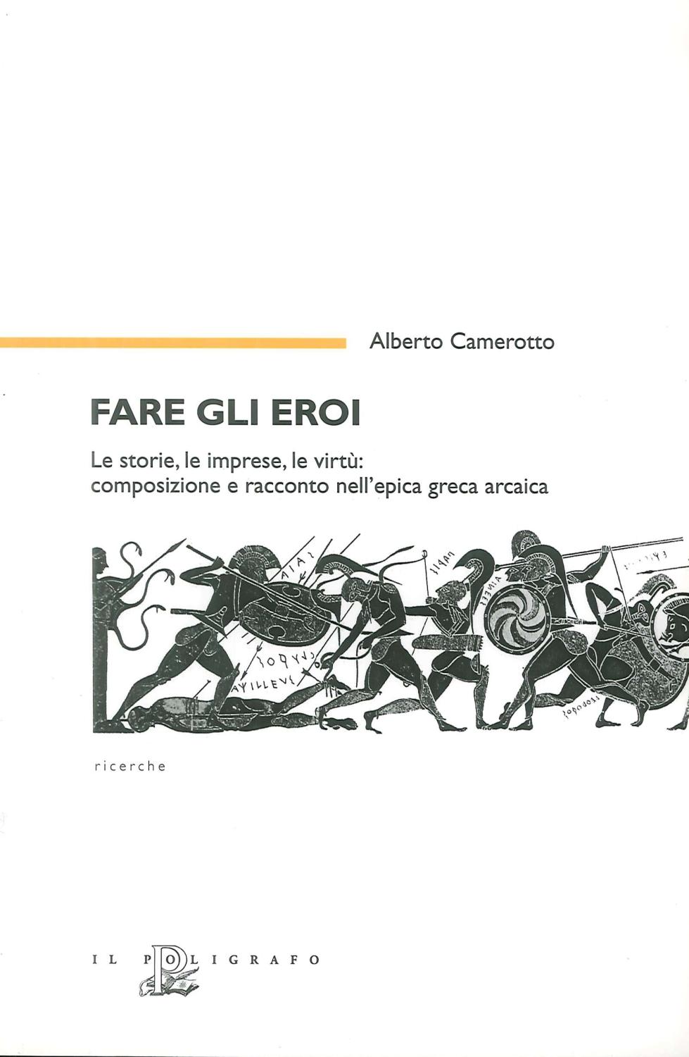 Fare gli eroi. Le storie, le imprese, le virtù. Composizione e racconto nell'epica greca arcaica. - Camerotto, Alberto