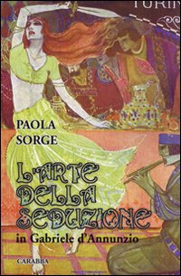 L'Arte della Seduzione in Gabriele d'Annunzio - Sorge, Paola