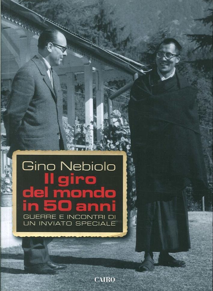 Il Giro del Mondo in 50 Anni. Guerre e Incontri di un Invitato Speciale - Nebiolo, Gino