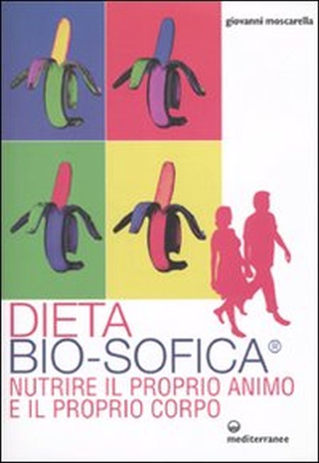 Dieta bio-sofica®. Nutrire il proprio animo e il proprio corpo. - Moscarella, Giovanni