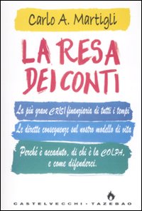 La resa dei conti. La più grave crisi finanziaria di tutti i tempi. Le dirette conseguenze sul nostro modello di vita. Perché è accaduto, di chi è la colpa. - Martigli, Carlo A