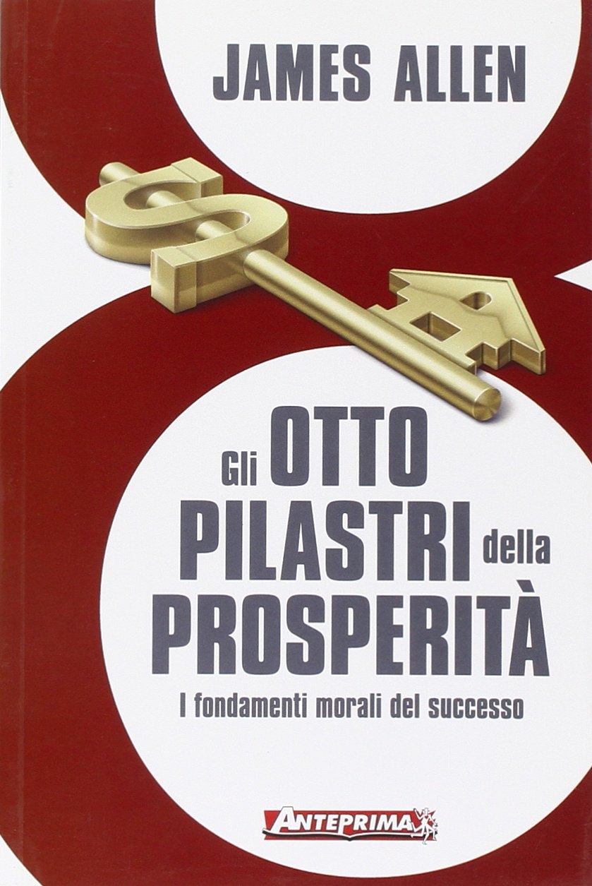 Gli otto pilastri della prosperità. I fondamenti morali del successo - Allen, James