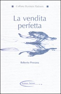 La vendita perfetta. Tecniche, motivazioni, mitologie. - Provana, Roberto