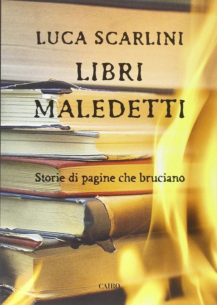 Libri maledetti. Storie di pagine che bruciano. - Scarlini, Luca