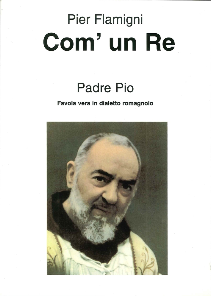 Com'un re. Padre Pio. Favola vera in dialetto romagnolo. - Flamigni, Pier