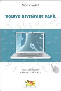 Volevo diventare papà. Storia di un sogno e di una lotta d'amore - Rosselli, Andrea