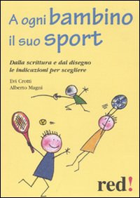 A Ogni Bambino il Suo Sport. Dalla Scrittura e dal Disegno le Indicazioni per Scegliere. - Crotti, Evi Magni, Alberto