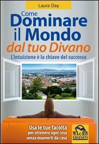 Come dominare il mondo dal tuo divano. L'intuizione è la chiave del successo - Day, Laura