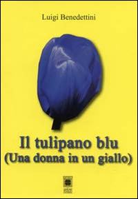 Il tulipano blu. Una donna in un giallo. - Benedettini, Luigi