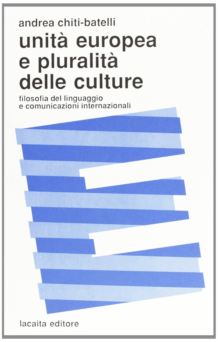 Unità europea e pluralità delle culture. Filosofia del linguaggio e comunicazioni internazionali - Chiti Batelli, Andrea