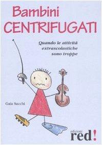 Bambini centrifugati. Quando le attività extrascolastiche sono troppe - Sacchi, Gaia