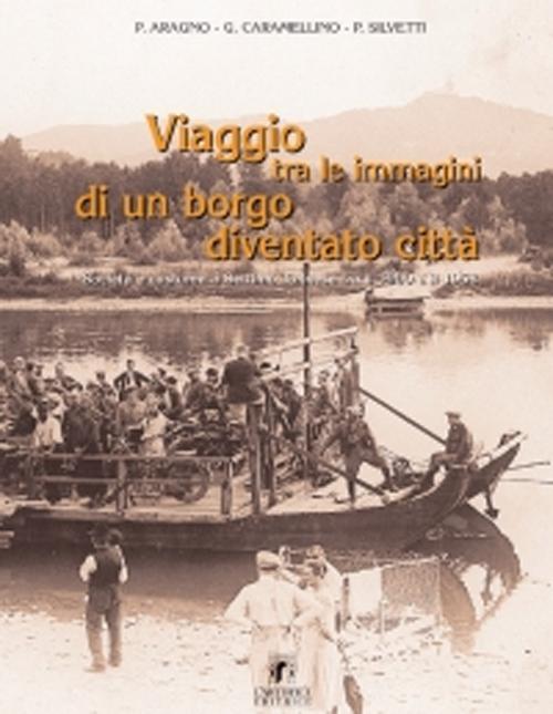 Viaggio tra le immagini di un borgo diventato città. Società e costume a Settimo Torinese tra il 1900 e 1958 - Aragno, Piero Caramellino, Giuseppe Silvetti, Paolo