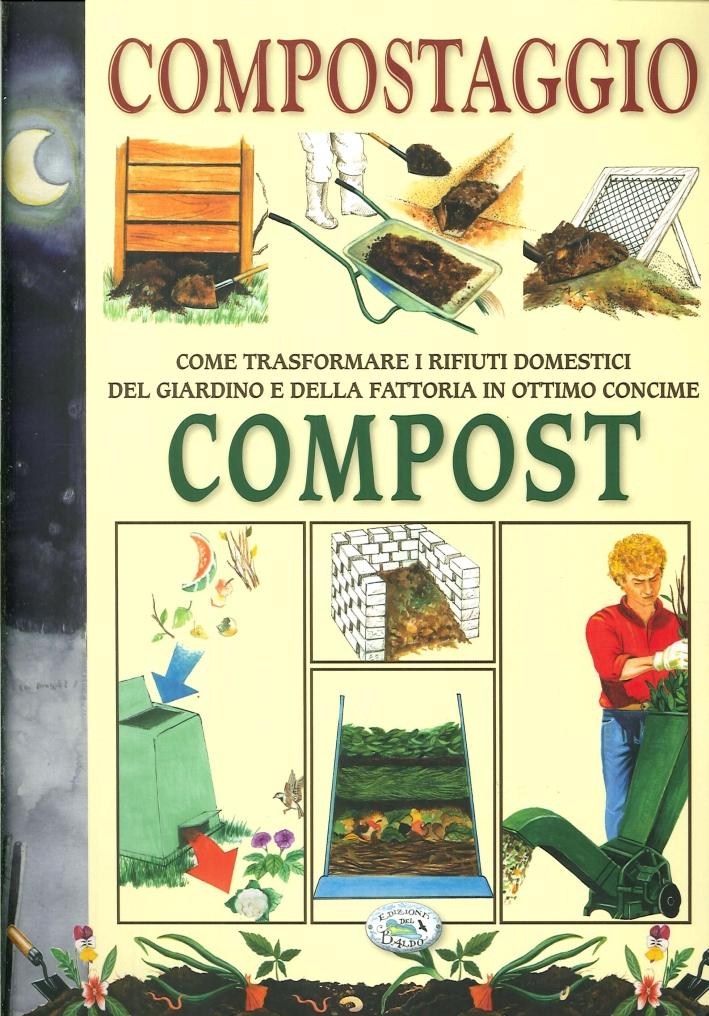 Compostaggio. Come trasformare i rifiuti domestici del giardino e della fattoria in ottimo concime. Compost