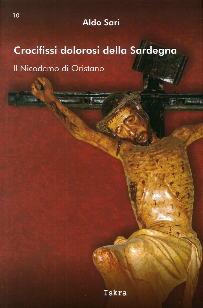 Crocifissi Dolorosi della Sardegna. Il Nicodemo di Oristano. - Sari Aldo