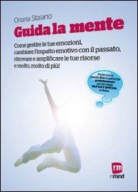 Guida la Mente. Come Gestire le Tue Emozioni, Cambiare l'Impatto Emotivo con il Passato, Ritrovare e Amplificare le Tue Risorse e Molto, Molto di più! - Staiano, Oriana