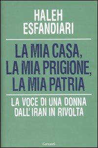 La Mia Casa, la Mia Prigione, la Mia Patria. La Voce di una Donna dall'Iran in Rivolta - Esfandiari, Haleh