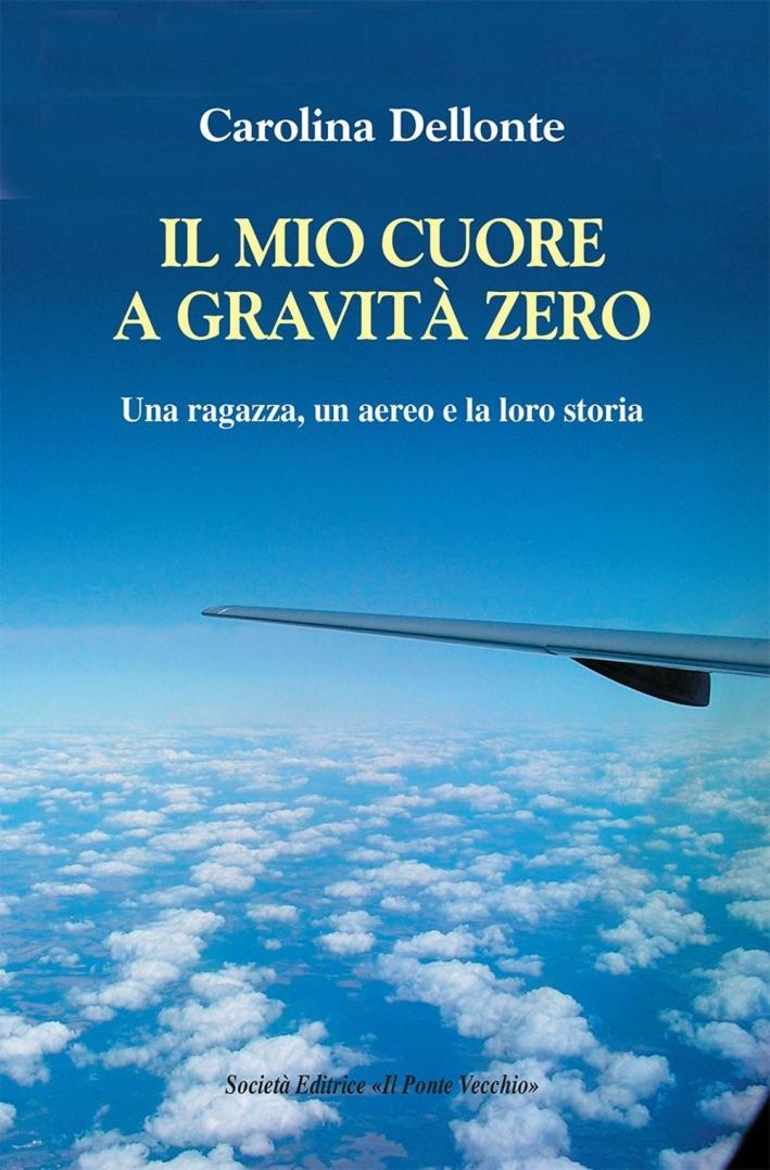 Il Mio Cuore a Gravità Zero. Una Ragazza, un Aereo e la Loro Storia. - Dellonte, Carolina