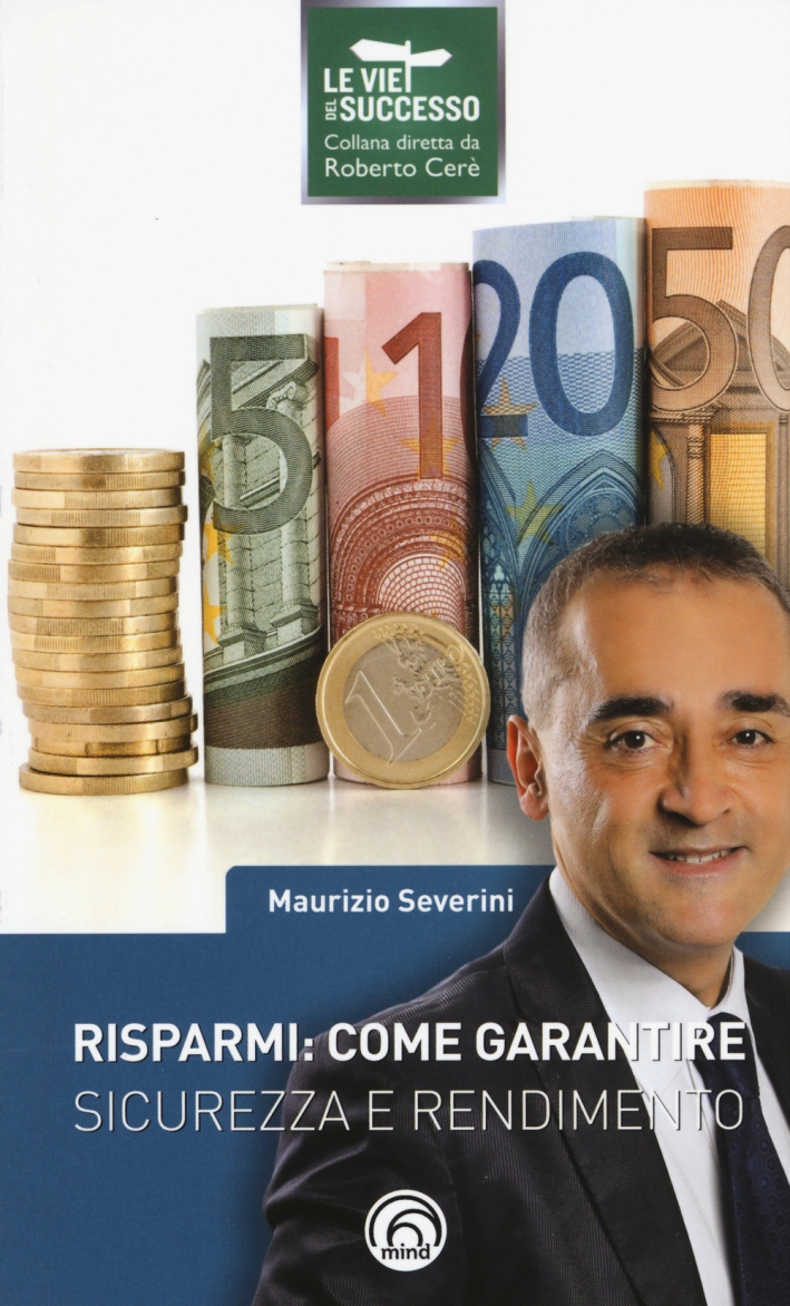 Risparmi: Come Garantire Sicurezza e Rendimento. - Severini, Maurizio