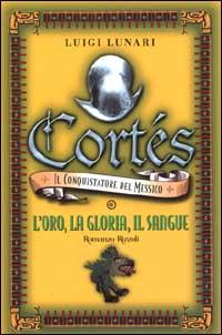 Cortés il conquistatore del Messico. 1. L'oro, la gloria, il sangue.