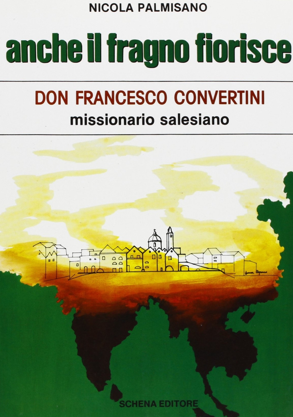 Anche il fragno fiorisce. Don Francesco Convertini missionario salesiano - Palmisano, Nicola