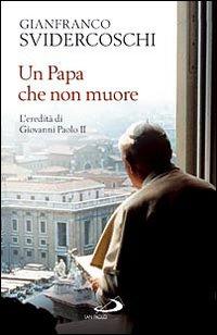 Un papa che non muore. L'eredità di Giovanni Paolo II - Svidercoschi, G Franco