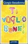 Ti voglio bene! Educare il cuore all'amore - Basadonna, Giorgio
