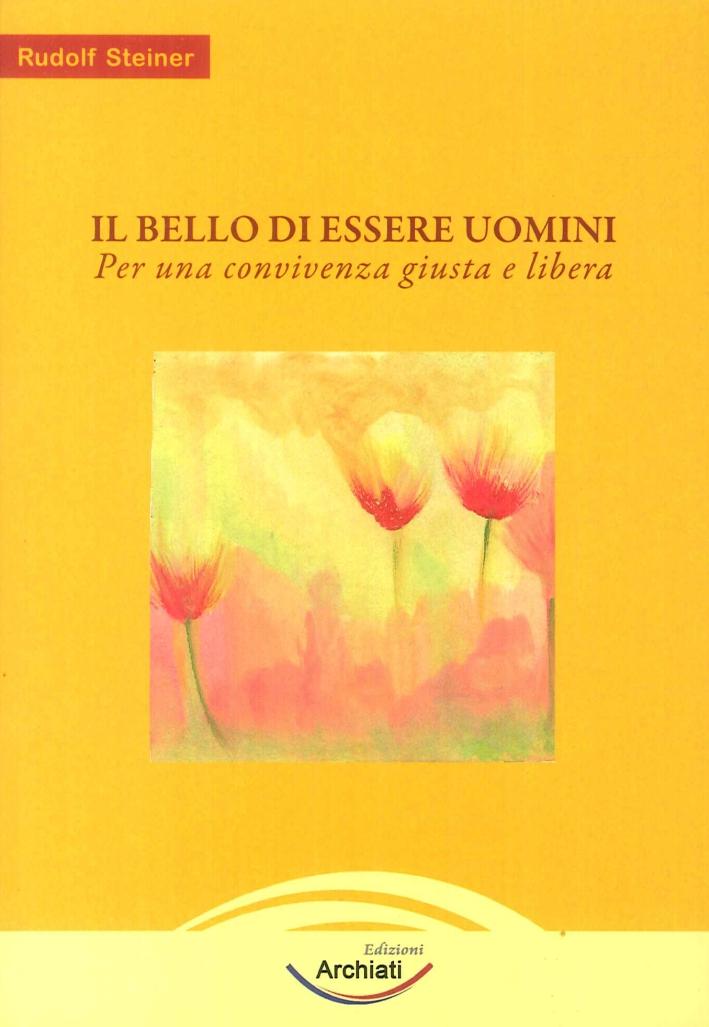 Il bello dell'essere uomini. Per una convivenza giusta e libera. - Steiner Rudolf