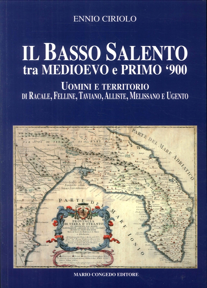 Il Basso Salento tra Medioevo e Primo '900. Uomini e Territorio di Racale, Felline, Taviano, Alliste, Melissano e Ugento - Ciriolo Ennio