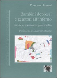 Bambini depressi e genitori all'inferno. Storie di quotidiana psicoanalisi - Bisagni, Francesco