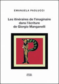 Les itinéraires de l'imaginaire dans l'écriture de Giorgio Manganelli. - Paolucci, Emanuela