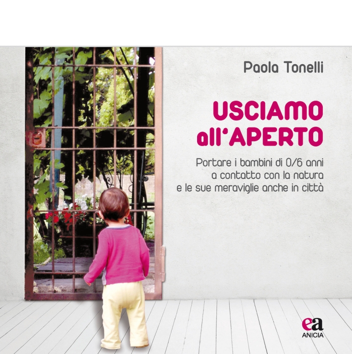 Usciamo all'aperto. Portare i bambini di 0/6 anni a contatto con la natura e le sue meraviglie anche in città. - Tonelli Paola