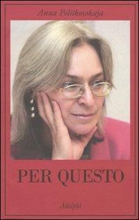 Per Questo. Alle Radici di una Morte Annunciata. Articoli 1999-2006 - Politkovskaja, Anna