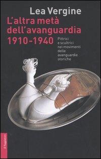 L'altra metà dell'avanguardia 1910-1940. Pittrici e scultrici nei movimenti delle avanguardie storiche. Ediz. illustrata - Vergine, Lea
