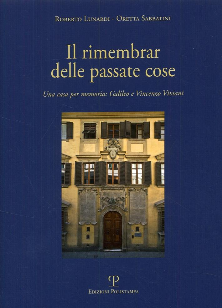 Il rimembrar delle passate cose. Una casa per memoria. Galileo e Vincenzo Viviani - Sabbatini, Oretta Lunardi, Roberto