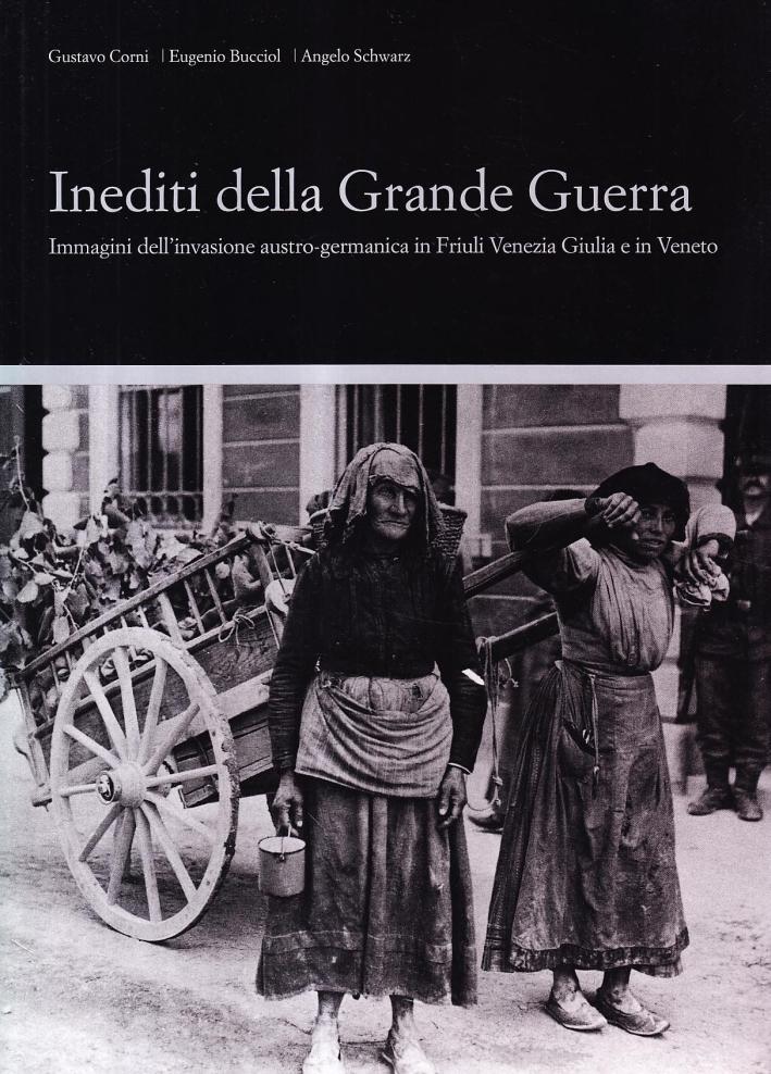 Inediti della grande guerra. Immagini dell'invasione austro-germanica in Friuli e nel Veneto orientale. Ediz. illustrata - Corni, Gustavo Bucciol, Eugenio Schwarz, Angelo