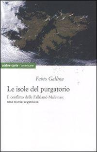Le isole del purgatorio. Il conflitto delle Falkland-Malvinas: una storia argentina - Gallina, Fabio