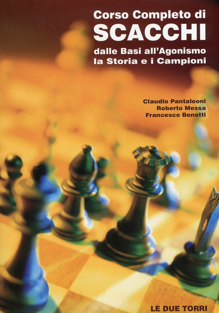 Corso Completo di Scacchi. Dalle Basi all'Agonismo. La Storia e i Campioni - Pantaleoni, Claudio Messa, Roberto Benetti, Francesco